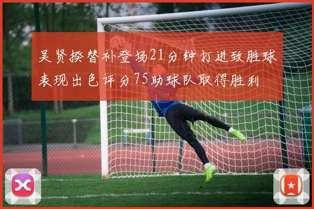 吴贤揆替补登场21分钟打进致胜球表现出色评分75助球队取得胜利