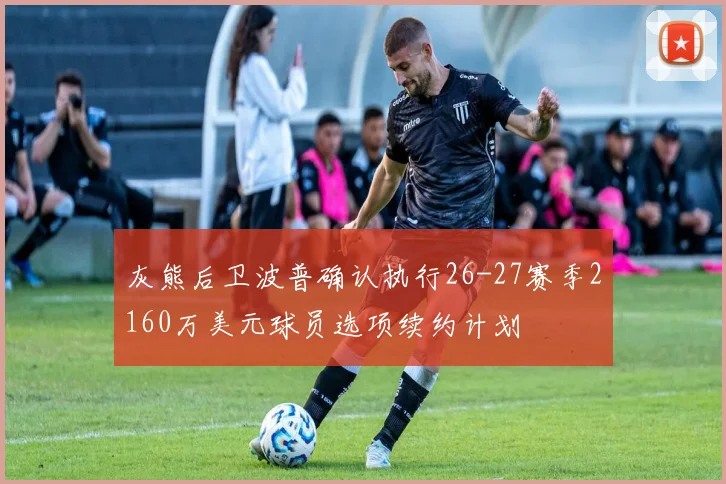 灰熊后卫波普确认执行26-27赛季2160万美元球员选项续约计划