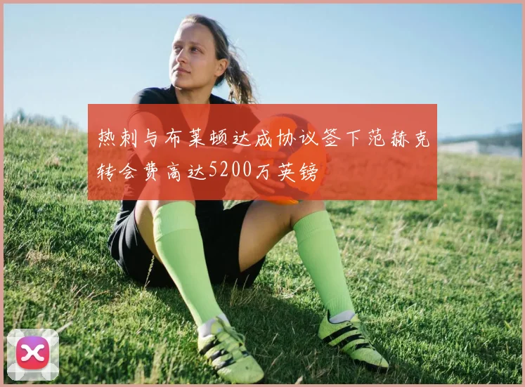 热刺与布莱顿达成协议签下范赫克转会费高达5200万英镑
