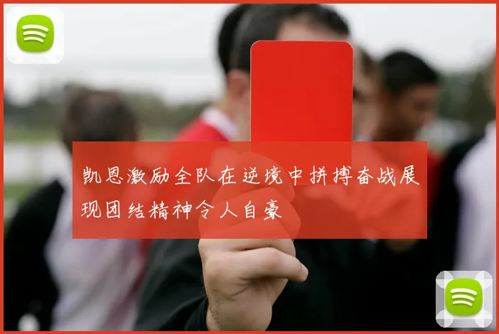 凯恩激励全队在逆境中拼搏奋战展现团结精神令人自豪