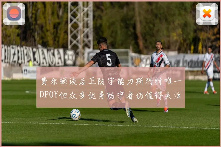 费尔顿谈后卫防守能力斯玛特唯一DPOY但众多优秀防守者仍值得关注
