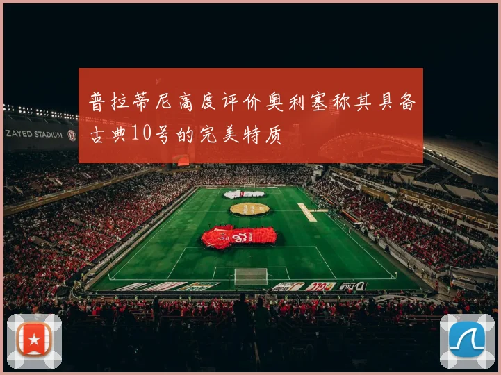 普拉蒂尼高度评价奥利塞称其具备古典10号的完美特质